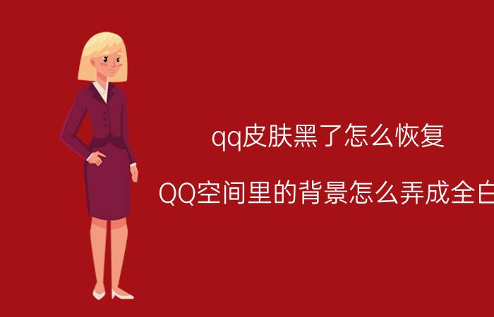 qq皮肤黑了怎么恢复 QQ空间里的背景怎么弄成全白？